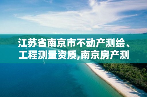 江苏省南京市不动产测绘、工程测量资质,南京房产测绘。