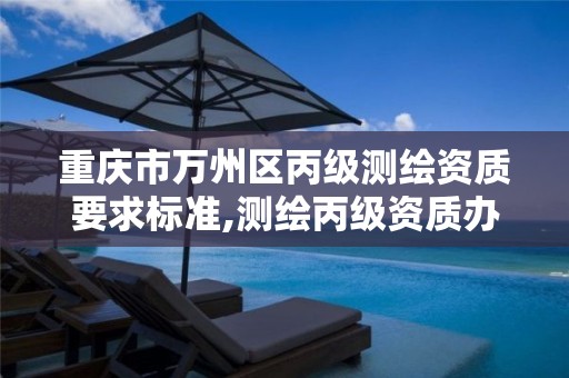 重庆市万州区丙级测绘资质要求标准,测绘丙级资质办理条件。