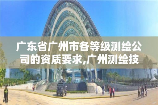 广东省广州市各等级测绘公司的资质要求,广州测绘技术有限公司。