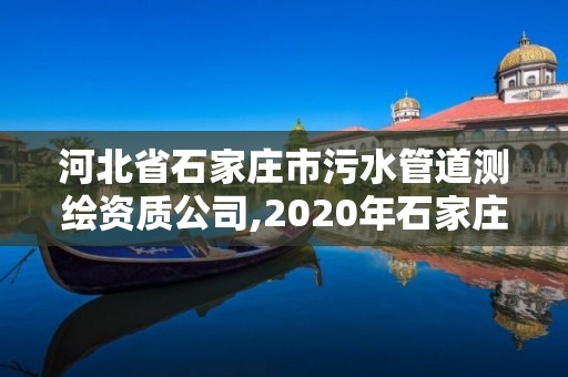 河北省石家庄市污水管道测绘资质公司,2020年石家庄污水处理厂招标。