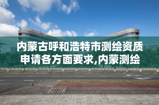 内蒙古呼和浩特市测绘资质申请各方面要求,内蒙测绘单位。