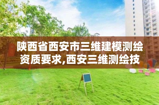 陕西省西安市三维建模测绘资质要求,西安三维测绘技术咨询有限公司。