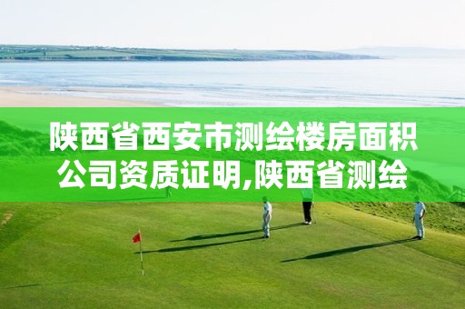 陕西省西安市测绘楼房面积公司资质证明,陕西省测绘资质申请材料。