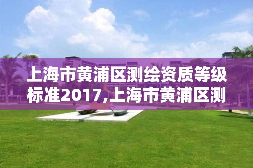 上海市黄浦区测绘资质等级标准2017,上海市黄浦区测绘中心。