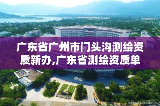 广东省广州市门头沟测绘资质新办,广东省测绘资质单位名单。