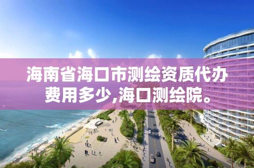 海南省海口市测绘资质代办费用多少,海口测绘院。