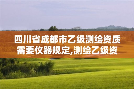 四川省成都市乙级测绘资质需要仪器规定,测绘乙级资质业务范围。