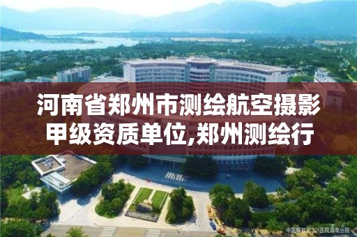 河南省郑州市测绘航空摄影甲级资质单位,郑州测绘行业招聘。