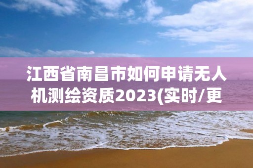 江西省南昌市如何申请无人机测绘资质2023(实时/更新中)