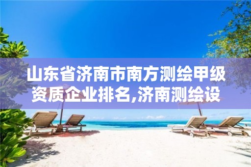 山东省济南市南方测绘甲级资质企业排名,济南测绘设计院。