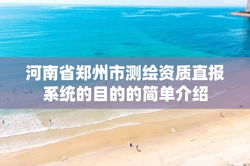 河南省郑州市测绘资质直报系统的目的的简单介绍