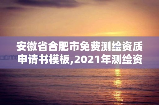 安徽省合肥市免费测绘资质申请书模板,2021年测绘资质申报条件。