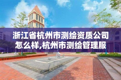 浙江省杭州市测绘资质公司怎么样,杭州市测绘管理服务平台。