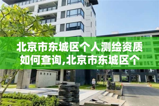 北京市东城区个人测绘资质如何查询,北京市东城区个人测绘资质如何查询的。