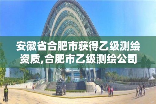 安徽省合肥市获得乙级测绘资质,合肥市乙级测绘公司。