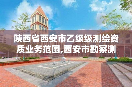 陕西省西安市乙级级测绘资质业务范围,西安市勘察测绘院资质等级。