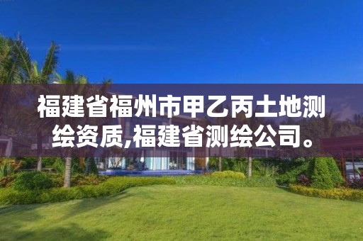 福建省福州市甲乙丙土地测绘资质,福建省测绘公司。