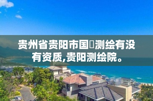 贵州省贵阳市国璟测绘有没有资质,贵阳测绘院。