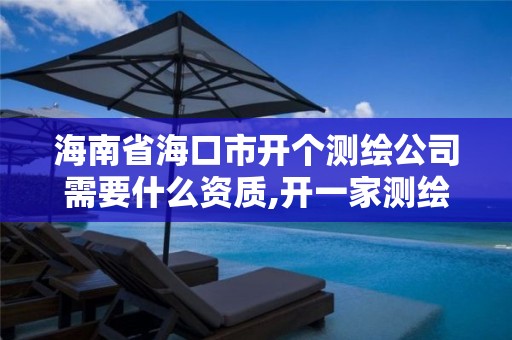 海南省海口市开个测绘公司需要什么资质,开一家测绘公司。