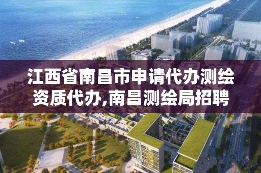 江西省南昌市申请代办测绘资质代办,南昌测绘局招聘。