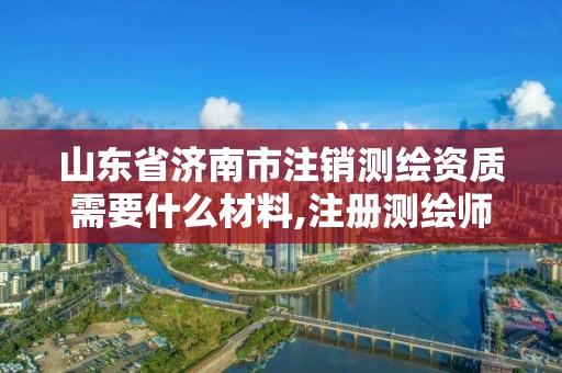 山东省济南市注销测绘资质需要什么材料,注册测绘师注销。