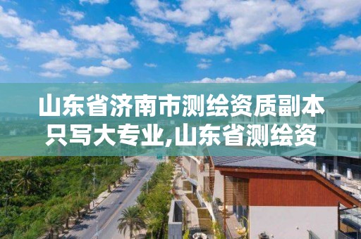 山东省济南市测绘资质副本只写大专业,山东省测绘资质专用章。