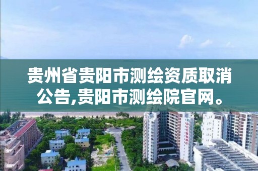 贵州省贵阳市测绘资质取消公告,贵阳市测绘院官网。