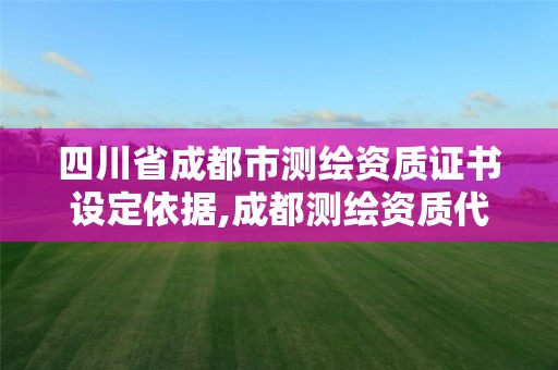 四川省成都市测绘资质证书设定依据,成都测绘资质代办公司。