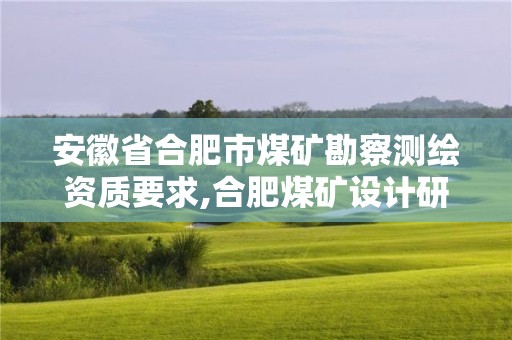 安徽省合肥市煤矿勘察测绘资质要求,合肥煤矿设计研究院。