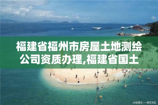 福建省福州市房屋土地测绘公司资质办理,福建省国土测绘院福州分院。