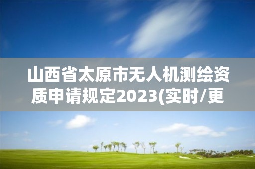 山西省太原市无人机测绘资质申请规定2023(实时/更新中)