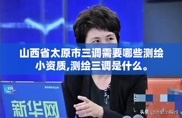 山西省太原市三调需要哪些测绘小资质,测绘三调是什么。