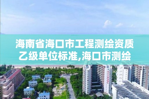 海南省海口市工程测绘资质乙级单位标准,海口市测绘公司。