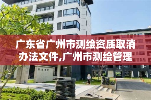 广东省广州市测绘资质取消办法文件,广州市测绘管理办法。