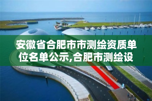 安徽省合肥市市测绘资质单位名单公示,合肥市测绘设计院。