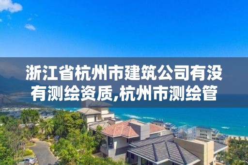 浙江省杭州市建筑公司有没有测绘资质,杭州市测绘管理服务平台。