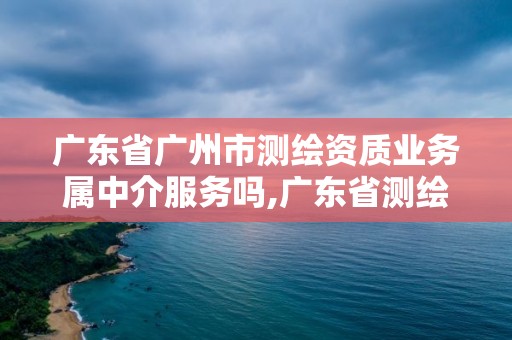 广东省广州市测绘资质业务属中介服务吗,广东省测绘资质办理流程。 广东省广州市测绘资质业务属中介服务吗,广东省测绘资质办理流程。
