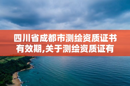 四川省成都市测绘资质证书有效期,关于测绘资质证有效期延续的公告。