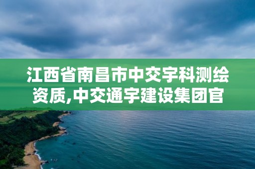 江西省南昌市中交宇科测绘资质,中交通宇建设集团官网。