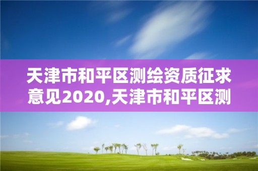 天津市和平区测绘资质征求意见2020,天津市和平区测绘资质征求意见2020年11月。