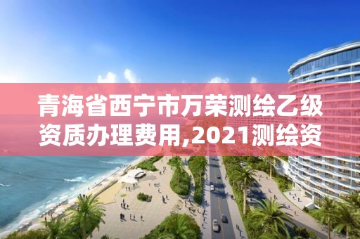 青海省西宁市万荣测绘乙级资质办理费用,2021测绘资质乙级人员要求。