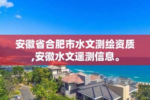 安徽省合肥市水文测绘资质,安徽水文遥测信息。