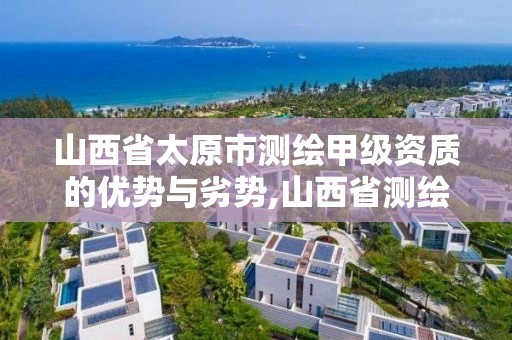 山西省太原市测绘甲级资质的优势与劣势,山西省测绘甲级单位。