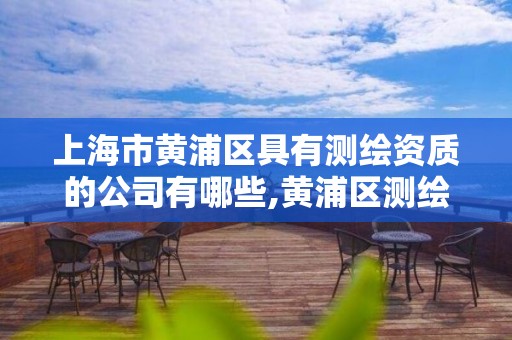 上海市黄浦区具有测绘资质的公司有哪些,黄浦区测绘局。