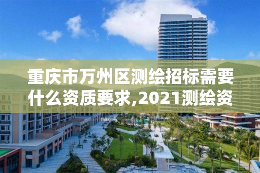 重庆市万州区测绘招标需要什么资质要求,2021测绘资质要求。