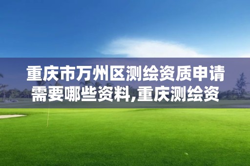 重庆市万州区测绘资质申请需要哪些资料,重庆测绘资质乙级申报条件。