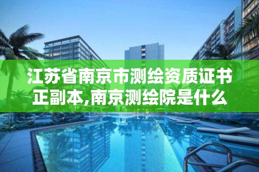 江苏省南京市测绘资质证书正副本,南京测绘院是什么编制。