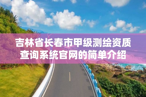 吉林省长春市甲级测绘资质查询系统官网的简单介绍