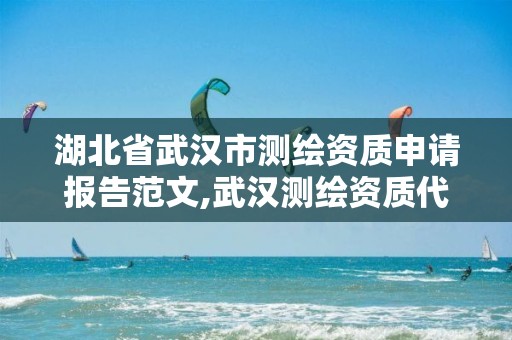 湖北省武汉市测绘资质申请报告范文,武汉测绘资质代办。