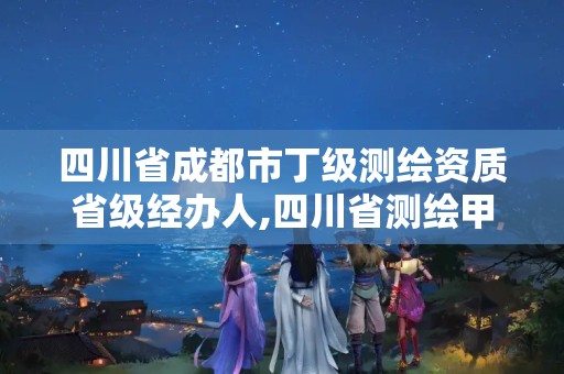 四川省成都市丁级测绘资质省级经办人,四川省测绘甲级资质单位。